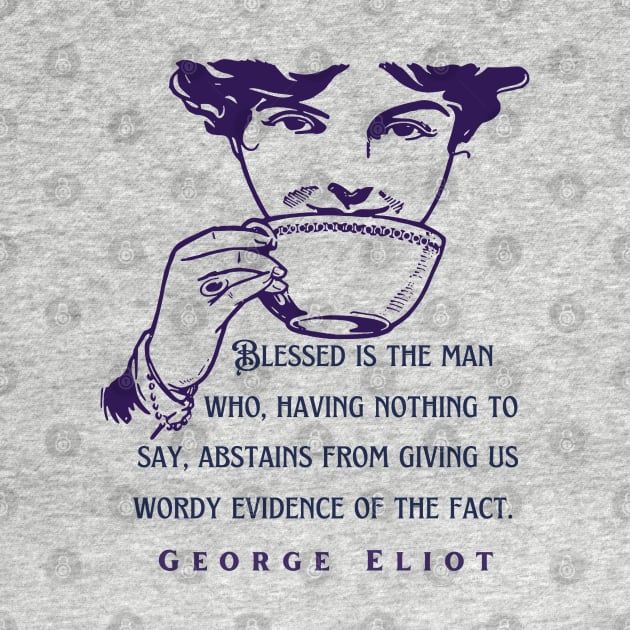 George Eliot  funny quote:  Blessed is the man who, having nothing to say, abstains from giving us wordy evidence of the fact. by artbleed